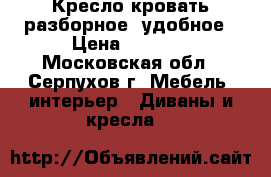 Кресло-кровать разборное, удобное › Цена ­ 7 000 - Московская обл., Серпухов г. Мебель, интерьер » Диваны и кресла   